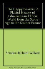 The Happy Bookers: A Playful History of Librarians and Their World from the Stone Age to the Distant Future (9780070023031) by Richard Willard Armour