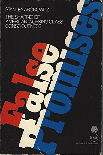 9780070023154: False Promises: The Shaping of American Working Class Consciousness by Aronow...