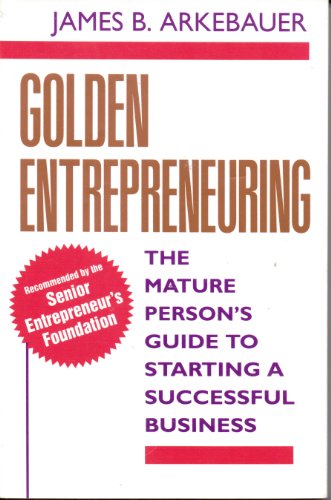 Golden Entrepreneuring: The Mature Person's Guide to Starting a Successful Business (9780070030251) by Arkebauer, James B.