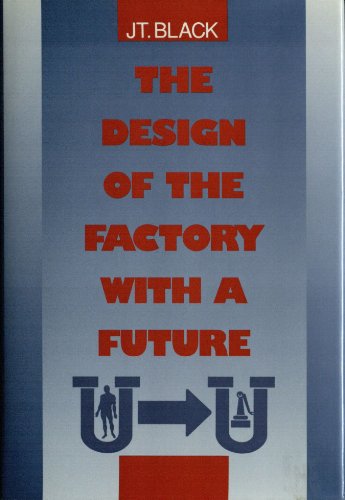 The Design of the Factory With a Future (MCGRAW HILL SERIES IN INDUSTRIAL ENGINEERING AND MANAGEMENT SCIENCE) (9780070055513) by Black, J. Temple