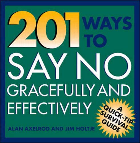 201 Ways to Say No Effectively and Gracefully (Quick-Tip Survival Guides) (9780070062191) by Axelrod, Alan; Holtje, James