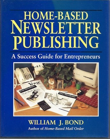 Home-Based Newsletter Publishing: A Success Guide for Entrepreneurs (9780070065567) by Bond, William J.