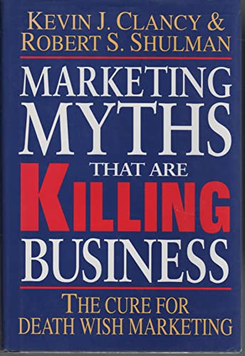 Marketing Myths That Are Killing Business: The Cure for Death Wish Marketing (9780070111240) by Clancy, Kevin J.; Shulman, Robert S.