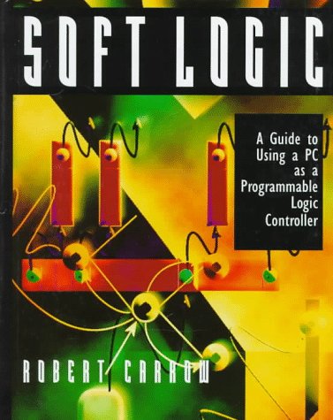 Stock image for Soft-Logic : A Guide to Using a Personal Computer as a Programmable Logic Controller for sale by Better World Books: West