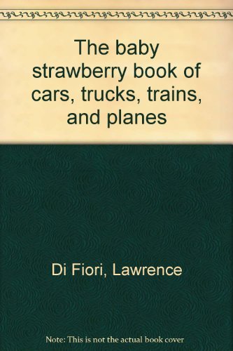 The baby strawberry book of cars, trucks, trains, and planes (9780070169227) by Di Fiori, Lawrence