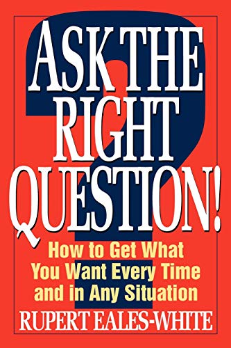 Beispielbild fr Ask the Right Question! : How to Get What You Want Every Time and in Any Situation zum Verkauf von Better World Books
