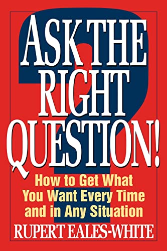 Stock image for Ask the Right Question! : How to Get What You Want Every Time and in Any Situation for sale by Better World Books