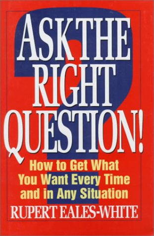 9780070187238: Ask the Right Question!: How to Get What You Want Every Time and in Any Situation