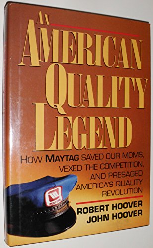 An American Quality Legend: How Maytag Saved Our Moms, Vexed the Competition, and Presaged America's Quality Revolution (9780070303096) by Hoover, Robert; Hoover, John