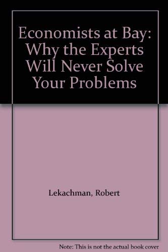 Imagen de archivo de Economists at Bay: Why the Experts Will Never Solve Your Problems a la venta por Wonder Book