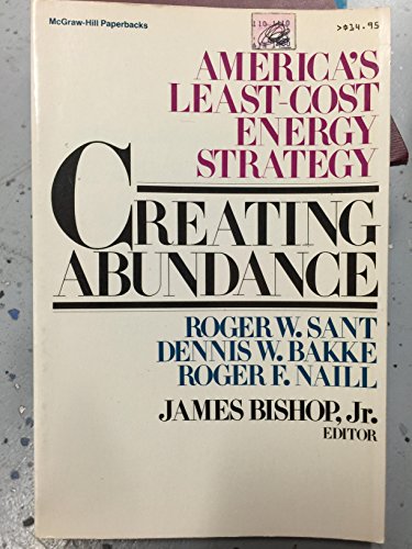 Creating Abundance: America's Least-Cost Energy Strategy (9780070415188) by Sant, Roger W.; Bakke, Dennis; Naill, Roger F.; Bishop, James