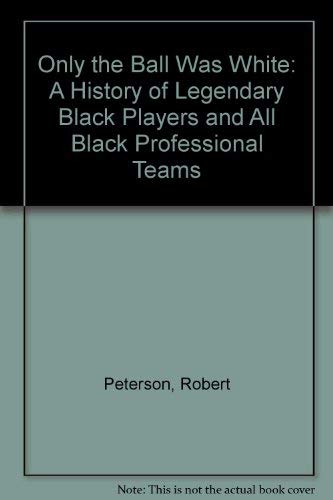 Only the Ball Was White: A History of Legendary Black Players and All Black Professional Teams (9780070495999) by Peterson, Robert