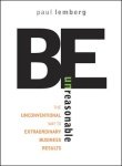 9780070659629: Be Unreasonable: The Unconventional Way to Extraordinary Business Results