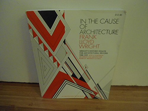 Beispielbild fr In the Cause of Architecture: Essays by Frank Lloyd Wright for Architectural Record, 1908-1952, with a Symposium on Architecture With and Without Wright by Eight Who Knew Him zum Verkauf von GF Books, Inc.