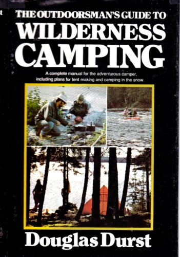 The Outdoorsman's Guide to Wilderness Camping: A Complete Manual for the Adventurous Camper, Incl...