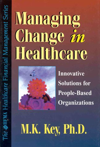 Managing Change in Healthcare: Innovative Solutions for People-Based Organizations (9780071341134) by Key, M. K.