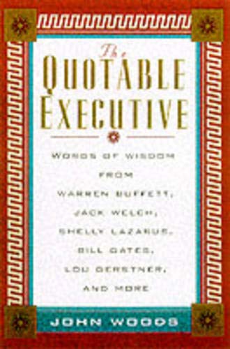 The Quotable Executive: Words of Wisdom from Warren Buffett, Jack Welch, Shelly Lazarus, Bill Gates, Lou Gerstner, and More (9780071357340) by Woods, John A.