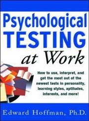 Psychological Testing at Work: How to Use, Interpret, and Get the Most Out of the Newest Tests in Personality, Learning Style, Aptitudes, Interests, and More! (9780071360791) by Hoffman, Edward
