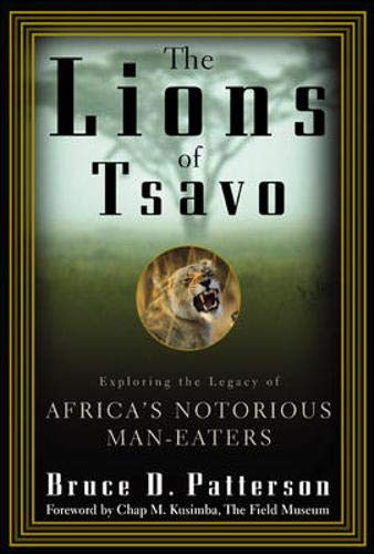 The lions of Tsavo. Exploring the legacies of Africa's notorious man eaters - Patterson,Bruce D.