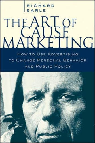 The Art of Cause Marketing: How to Use Advertising to Change Personal Behavior and Public Policy (9780071387026) by Earle,Richard