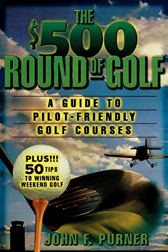 Beispielbild fr The $500 Round of Golf: A Guide to Pilot-Friendly Golf Courses zum Verkauf von The Aviator's Bookshelf