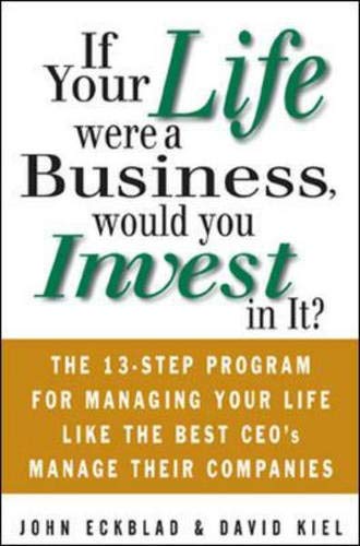 Imagen de archivo de If Your Life Were a Business, Would You Invest in It? : The 13-Step Program for Managing Your Life Like the Best CEO's Manage Their Companies a la venta por Better World Books