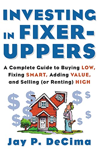 Investing in Fixer-Uppers: A Complete Guide to Buying Low, Fixing Smart, Adding Value, and Sellin...