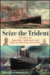Stock image for Seize The Trident: The Race For Superliner Supremacy And How It Altered The Great War for sale by monobooks