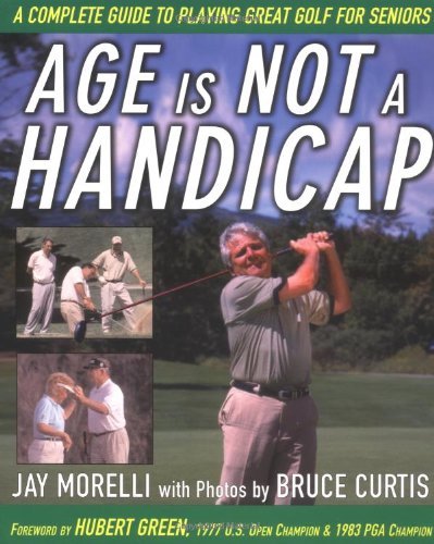 Age is Not a Handicap: A Complete Guide to Playing Great Golf for Seniors (9780071444163) by Morelli,Jay