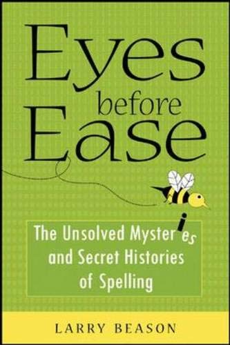 Eyes Before Ease: The Unsolved Mysteries and Secret Histories of Spelling (9780071459549) by Beason, Larry