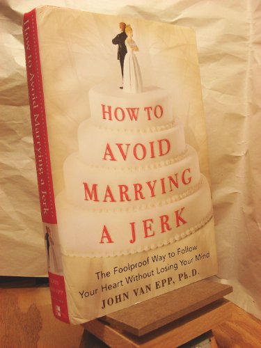 How to Avoid Marrying a Jerk: The Foolproof Way to Follow Your Heart Without Losing Your Mind (9780071472654) by Van Epp,John