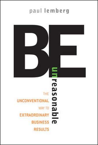 Beispielbild fr Be Unreasonable : The Unconventional Way to Extraordinary Business Results zum Verkauf von Better World Books