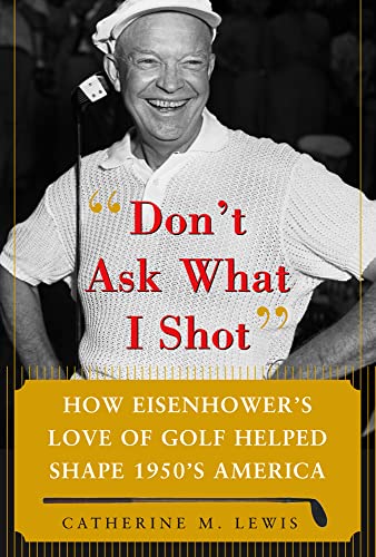 Stock image for Don't Ask What I Shot: How President Eisenhowers Love of Golf Helped Shape 1950s America for sale by Open Books