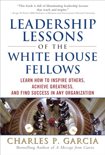 Leadership Lessons of the White House Fellows: Learn How To Inspire Others, Achieve Greatness and...