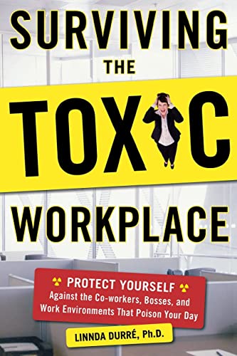 Surviving the Toxic Workplace: Protect Yourself Against Coworkers, Bosses, and Work Environments ...