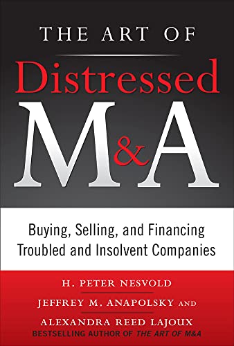 The Art of Distressed M&A: Buying, Selling, and Financing Troubled and Insolvent Companies (Art of M&A) (9780071750196) by Nesvold, H. Peter; Anapolsky, Jeffrey; Reed Lajoux, Alexandra