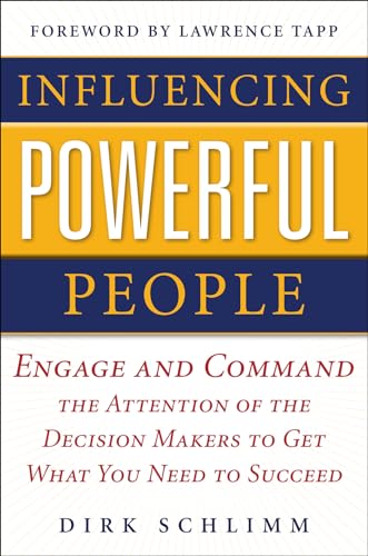 Influencing Powerful People : Engage and Command the Attention of the Decision-Makers to Get What...