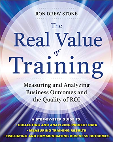 The Real Value of Training: Measuring and Analyzing Business Outcomes and the Quality of ROI - Stone, Ron