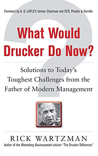 What Would Drucker Do Now?: Solutions to Todayâ€™s Toughest Challenges from the Father of Modern Management (9780071762205) by Wartzman, Rick