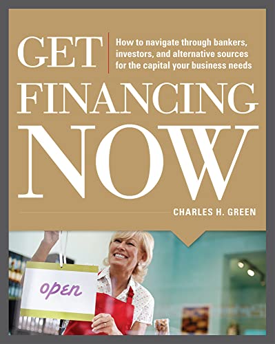 Stock image for Get Financing Now: How to Navigate Through Bankers, Investors, and Alternative Sources for the Capital Your Business Needs for sale by Better World Books