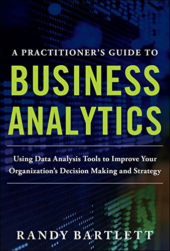 9780071807593: A PRACTITIONER'S GUIDE TO BUSINESS ANALYTICS: Using Data Analysis Tools to Improve Your Organization’s Decision Making and Strategy (GENERAL FINANCE & INVESTING)