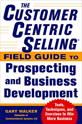 Stock image for The CustomerCentric SellingÂ® Field Guide to Prospecting and Business Development: Techniques, Tools, and Exercises to Win More Business for sale by OwlsBooks
