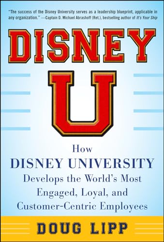 9780071808071: Disney U: How Disney University Develops the World's Most Engaged, Loyal, and Customer-Centric Employees (BUSINESS BOOKS)