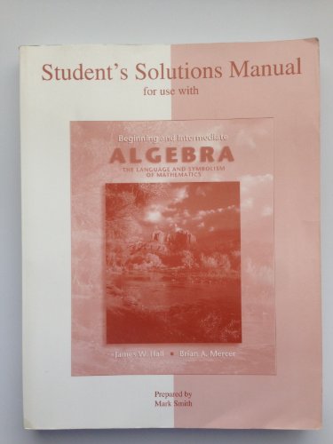 Student's Solutions Manual for use with Beginning and Intermediate Algebra, The Language and Symbolism of Mathematics (9780072504170) by Hall,James; Mercer,Brian; Smith,Mark; Hall, James; Mercer, Brian; Smith, Mark