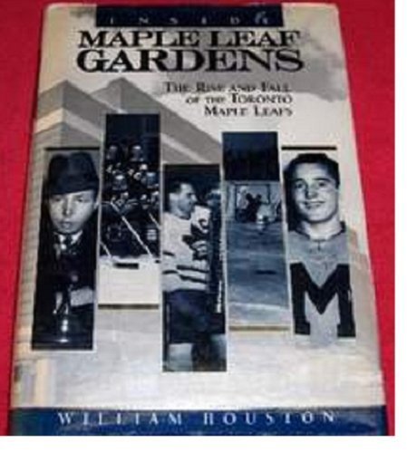 Inside Maple Leaf Gardens: The rise and fall of the Toronto Maple Leafs (9780075498865) by Houston, William