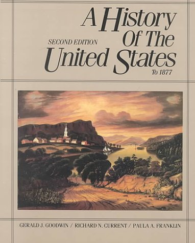 A History of the United States to 1877 (9780075546306) by Goodwin, Gerald J.; Current, Richard Nelson; Franklin, Paula Angle