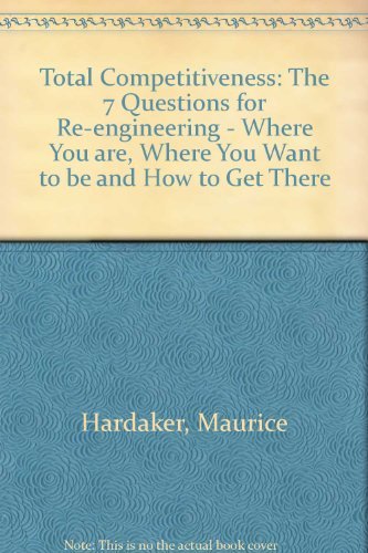 9780077079925: Total Competitiveness: The 7 Key Questions for Re-Engineering-Where You Are, Where You Want to Be and How to Get There