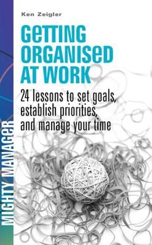 Beispielbild fr Getting Organised at Work: 24 Lessons to Set Goals, Establish Priorities, and Manage Your Time (UK Ed) (Mighty Manager) zum Verkauf von AwesomeBooks