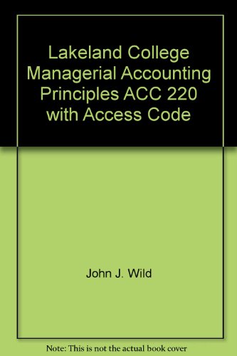 Lakeland College Managerial Accounting Principles ACC 220 with Access Code (9780077627461) by John J. Wild; Ken W. Shaw; Barbara Chiapetta