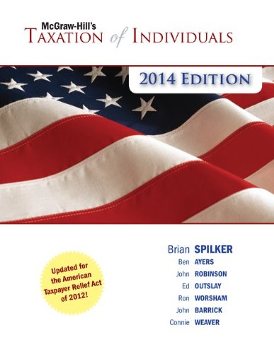 McGraw-Hill's Taxation of Individuals, 2014 Edition (9780077631741) by Spilker, Brian; Ayers, Benjamin; Robinson, John; Outslay, Edmund; Worsham, Ronald; Barrick, John; Weaver, Connie